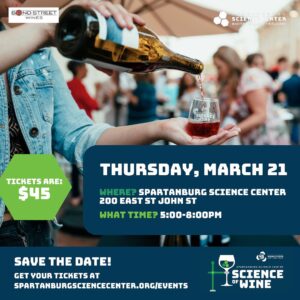 Join the Spartanburg Science Center on Thursday, March 21 for everyone's favorite event - The Science of Wine! Travel around the museum to different tasting stations throughout the evening, and explore the Center. Tickets are $45 and include tastings and a grazing board. Get Your Tickets at spartanburgsciencecenter.org/events